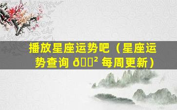 播放星座运势吧（星座运势查询 🌲 每周更新）